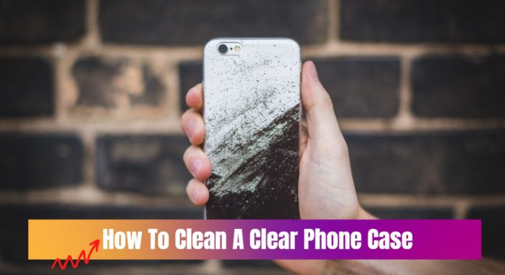 How To Clean A Clear Phone Case